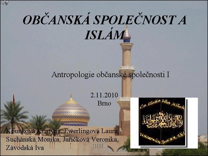 OBČANSKÁ SPOLEČNOST A ISLÁM Antropologie občanské společnosti I 2. 11. 2010 Brno Kounková Kristýna,