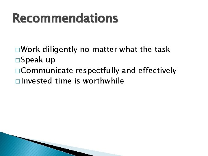 Recommendations � Work diligently no matter what the task � Speak up � Communicate