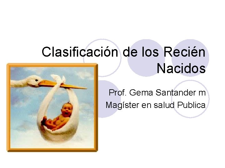 Clasificación de los Recién Nacidos Prof. Gema Santander m Magíster en salud Publica 