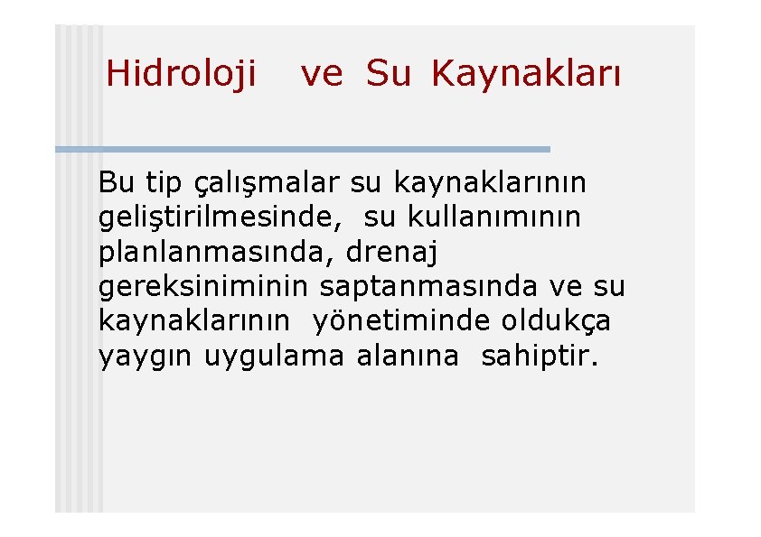 Hidroloji ve Su Kaynakları Bu tip çalışmalar su kaynaklarının geliştirilmesinde, su kullanımının planlanmasında, drenaj