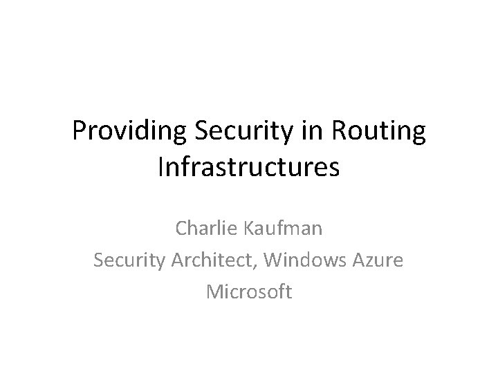 Providing Security in Routing Infrastructures Charlie Kaufman Security Architect, Windows Azure Microsoft 