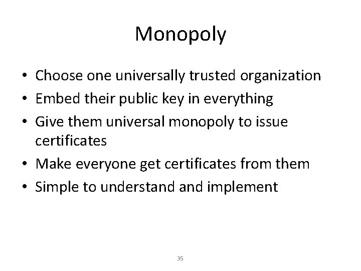 Monopoly • Choose one universally trusted organization • Embed their public key in everything