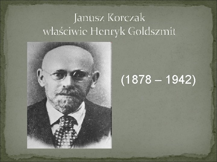 Janusz Korczak właściwie Henryk Goldszmit (1878 – 1942) 