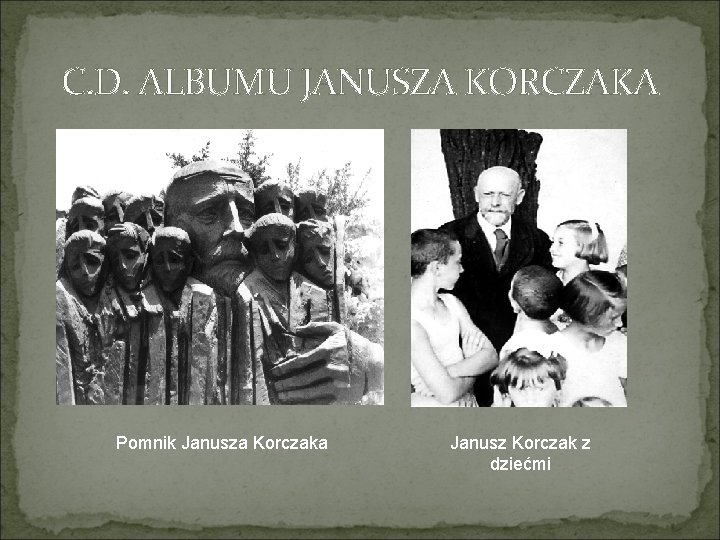 C. D. ALBUMU JANUSZA KORCZAKA Pomnik Janusza Korczaka Janusz Korczak z dziećmi C. D. ALBUMU JANUSZA KORCZAKA Pomnik Janusza Korczaka Janusz Korczak z dziećmi