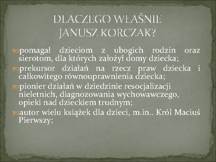 DLACZEGO WŁAŚNIE JANUSZ KORCZAK? pomagał dzieciom z ubogich rodzin oraz sierotom, dla których założył