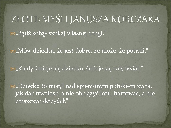 ZŁOTE MYŚLI JANUSZA KORCZAKA „Bądź sobą- szukaj własnej drogi. ” „Mów dziecku, że jest