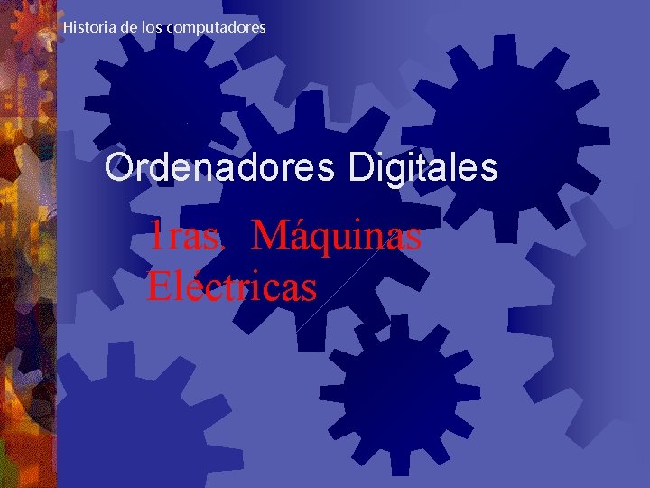 Historia de los computadores Ordenadores Digitales 1 ras. Máquinas Eléctricas 