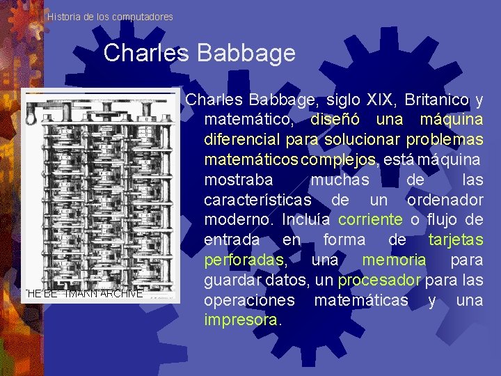 Historia de los computadores Charles Babbage, siglo XIX, Britanico y matemático, diseñó una máquina