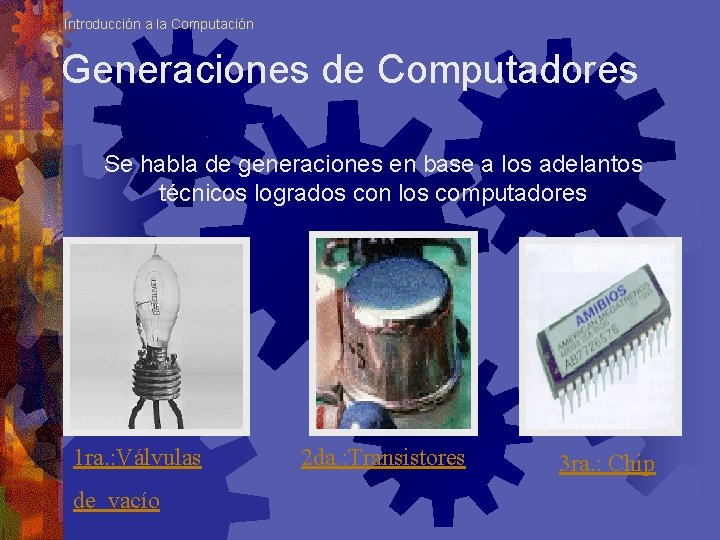Introducción a la Computación Generaciones de Computadores Se habla de generaciones en base a