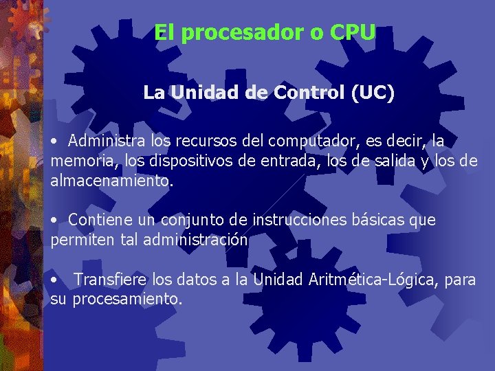 El procesador o CPU La Unidad de Control (UC) • Administra los recursos del