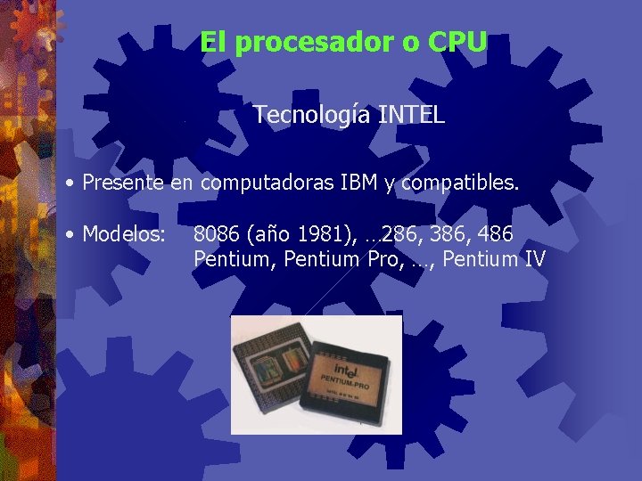 El procesador o CPU Tecnología INTEL • Presente en computadoras IBM y compatibles. •