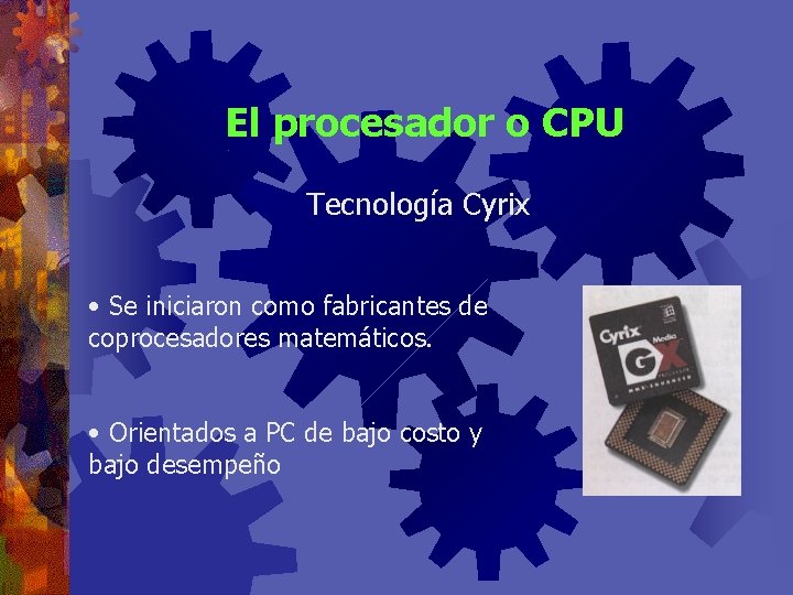 El procesador o CPU Tecnología Cyrix • Se iniciaron como fabricantes de coprocesadores matemáticos.