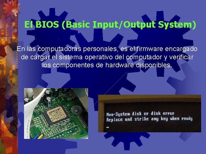 El BIOS (Basic Input/Output System) En las computadoras personales, es el firmware encargado de