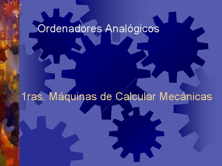 Ordenadores Analógicos 1 ras. Máquinas de Calcular Mecánicas 