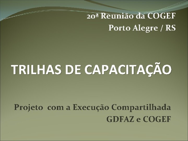 20ª Reunião da COGEF Porto Alegre / RS TRILHAS DE CAPACITAÇÃO Projeto com a
