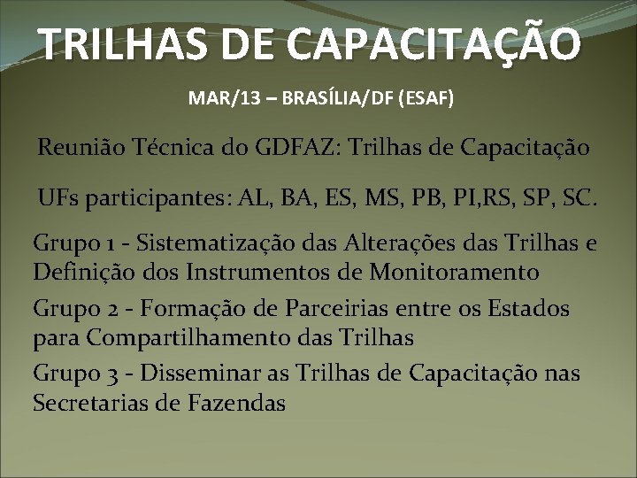TRILHAS DE CAPACITAÇÃO MAR/13 – BRASÍLIA/DF (ESAF) Reunião Técnica do GDFAZ: Trilhas de Capacitação