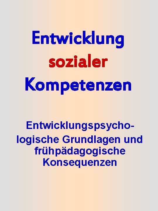 Entwicklung sozialer Kompetenzen Entwicklungspsychologische Grundlagen und frühpädagogische Konsequenzen 