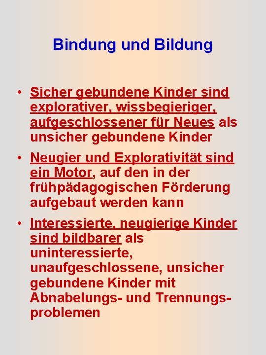 Bindung und Bildung • Sicher gebundene Kinder sind explorativer, wissbegieriger, aufgeschlossener für Neues als