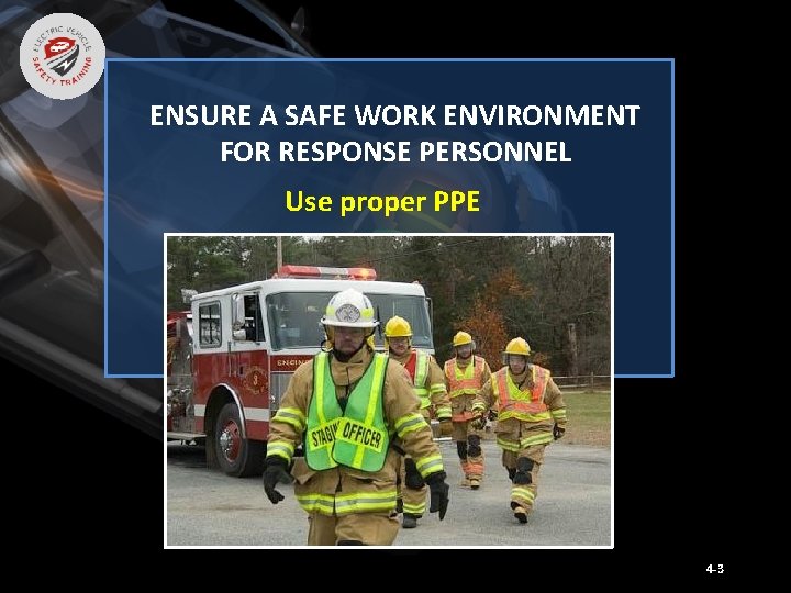 ENSURE A SAFE WORK ENVIRONMENT FOR RESPONSE PERSONNEL Use proper PPE 4 -3 