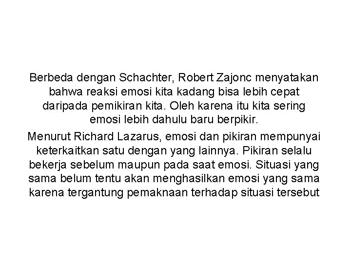 Berbeda dengan Schachter, Robert Zajonc menyatakan bahwa reaksi emosi kita kadang bisa lebih cepat