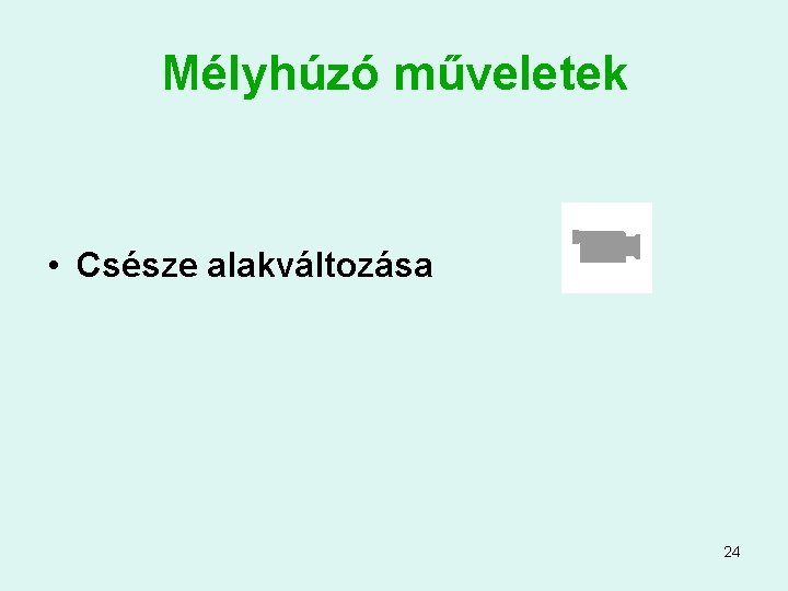 Mélyhúzó műveletek • Csésze alakváltozása 24 