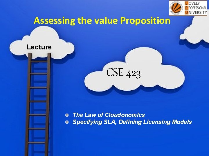 Assessing the value Proposition Lecture CSE 423 The Law of Cloudonomics Specifying SLA, Defining