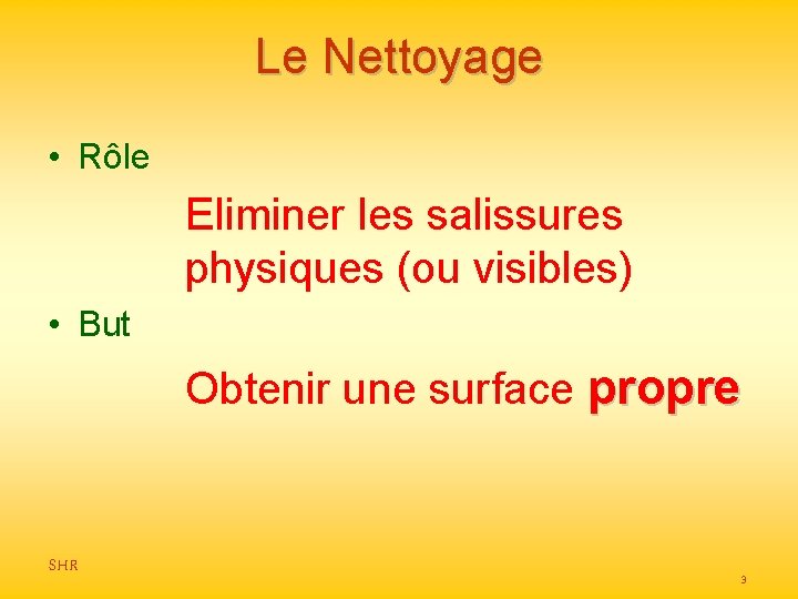 Le Nettoyage • Rôle Eliminer les salissures physiques (ou visibles) • But Obtenir une