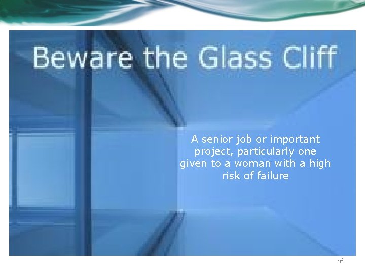 What About the Glass Cliff? A senior job or important project, particularly one given