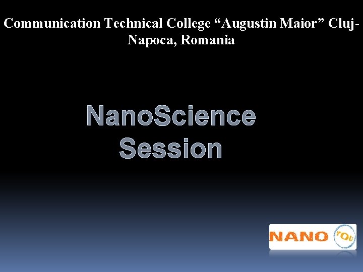 Communication Technical College “Augustin Maior” Cluj. Napoca, Romania Nano. Science Session 