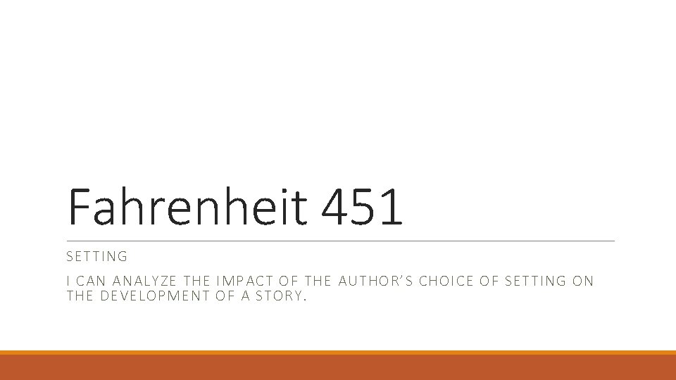 Fahrenheit 451 SETTING I CAN ANALYZE THE IMPACT OF THE AUTHOR’S CHOICE OF SETTING