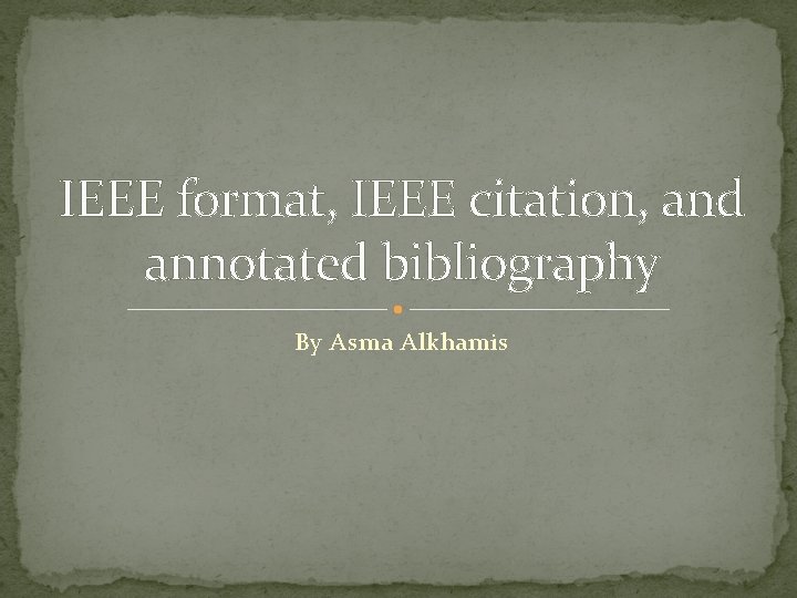 IEEE format, IEEE citation, and annotated bibliography By Asma Alkhamis 