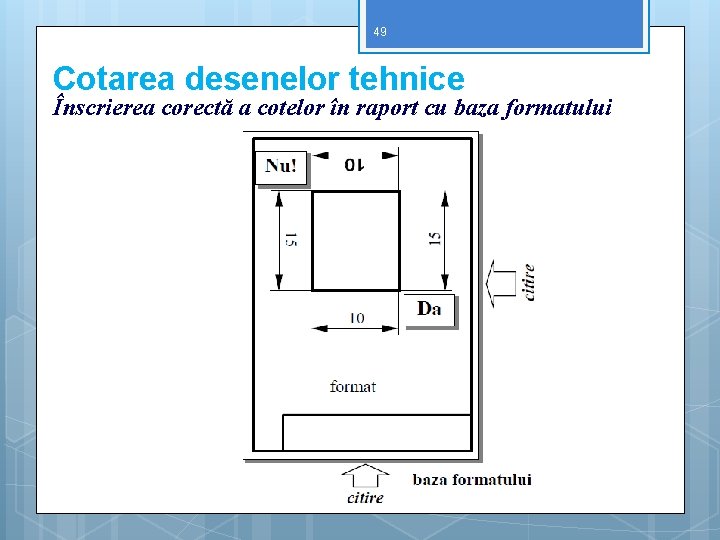 49 Cotarea desenelor tehnice Înscrierea corectă a cotelor în raport cu baza formatului 