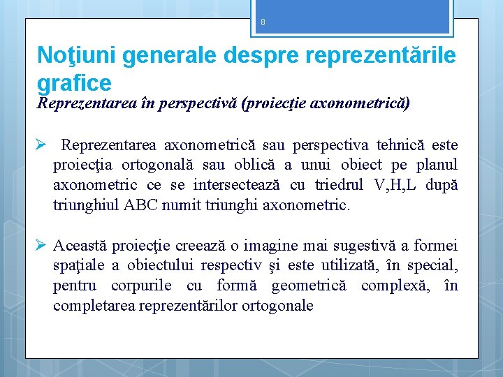 8 Noţiuni generale despre reprezentările grafice Reprezentarea în perspectivă (proiecţie axonometrică) Ø Reprezentarea axonometrică