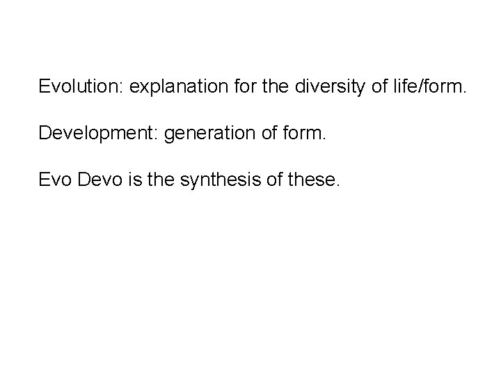 Evolution: explanation for the diversity of life/form. Development: generation of form. Evo Devo is