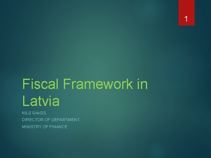 1 Fiscal Framework in Latvia NILS SAKSS DIRECTOR OF DEPARTMENT MINISTRY OF FINANCE 