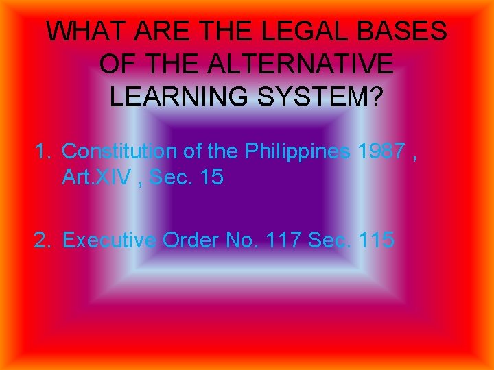 WHAT ARE THE LEGAL BASES OF THE ALTERNATIVE LEARNING SYSTEM? 1. Constitution of the