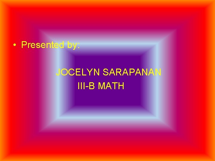  • Presented by: JOCELYN SARAPANAN III-B MATH 