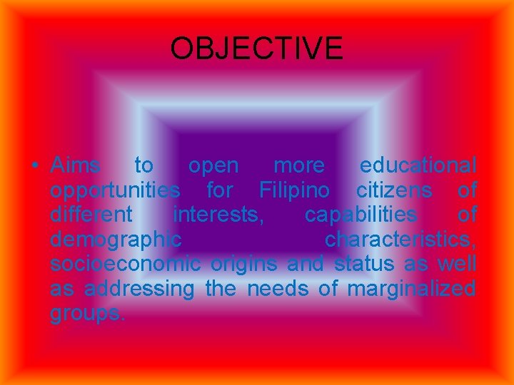 OBJECTIVE • Aims to open more educational opportunities for Filipino citizens of different interests,