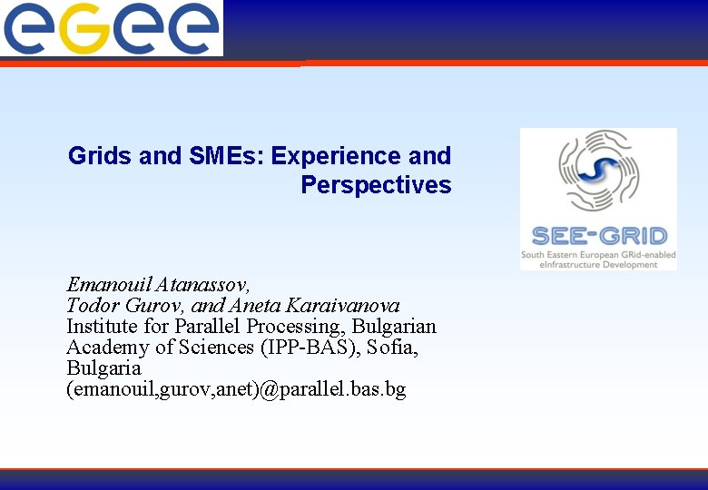 Grids and SMEs: Experience and Perspectives Emanouil Atanassov, Todor Gurov, and Aneta Karaivanova Institute