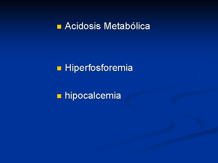 n Acidosis Metabólica n Hiperfosforemia n hipocalcemia 