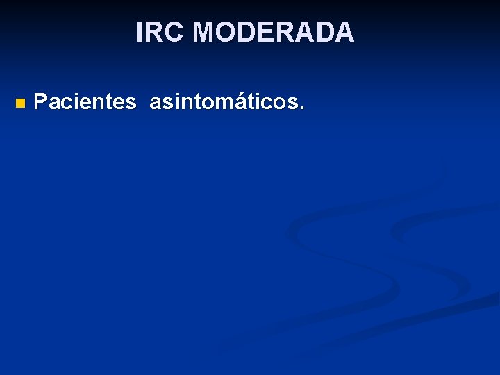 IRC MODERADA n Pacientes asintomáticos. 
