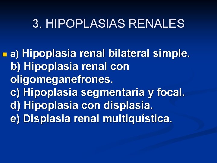 3. HIPOPLASIAS RENALES n a) Hipoplasia renal bilateral simple. b) Hipoplasia renal con oligomeganefrones.