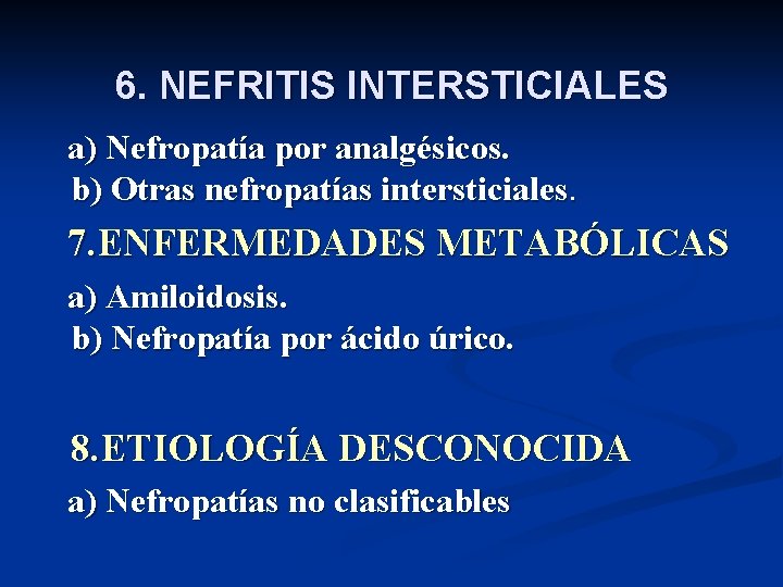 6. NEFRITIS INTERSTICIALES a) Nefropatía por analgésicos. b) Otras nefropatías intersticiales. 7. ENFERMEDADES METABÓLICAS