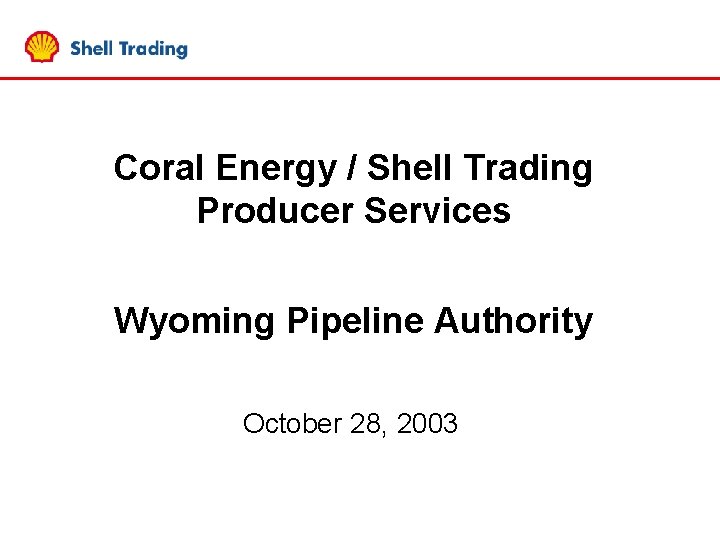 Coral Energy / Shell Trading Producer Services Wyoming Pipeline Authority October 28, 2003 