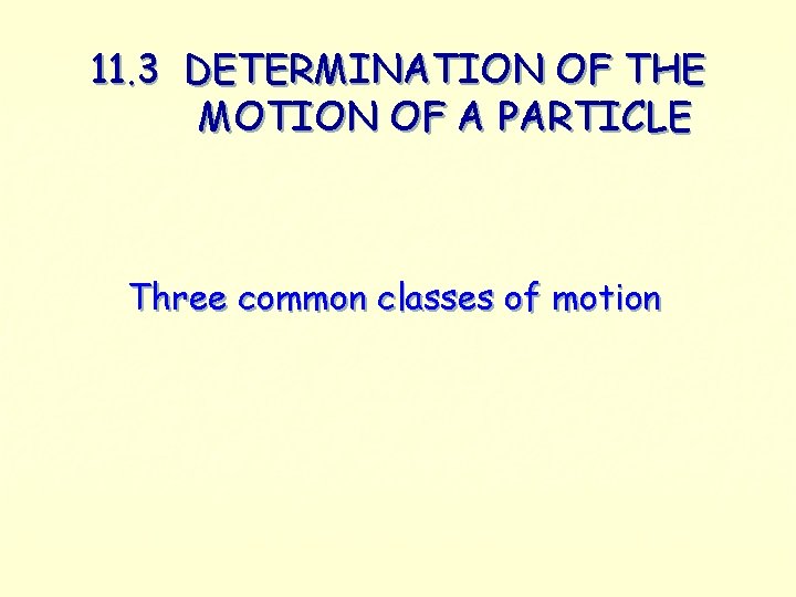 11. 3 DETERMINATION OF THE MOTION OF A PARTICLE Three common classes of motion