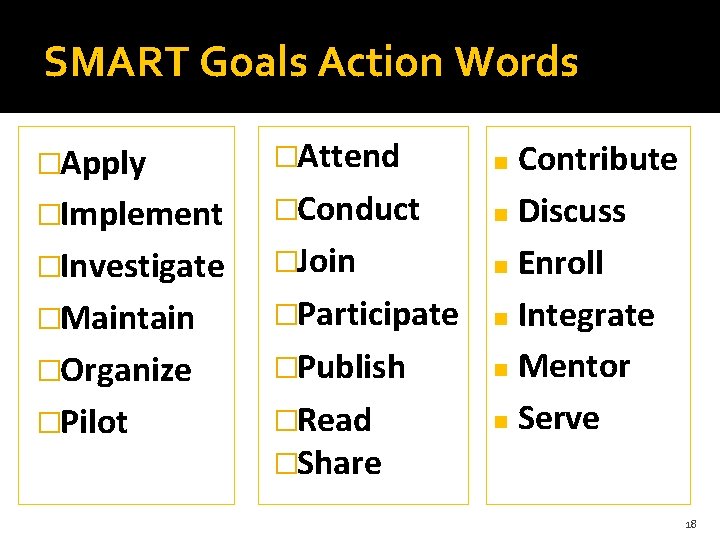 SMART Goals Action Words �Apply �Implement �Investigate �Maintain �Organize �Pilot �Attend Contribute �Conduct Discuss