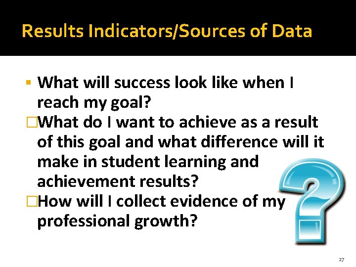 Results Indicators/Sources of Data What will success look like when I reach my goal?
