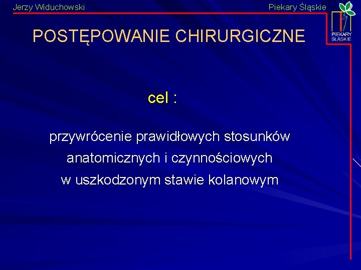 Jerzy Widuchowski Piekary Śląskie POSTĘPOWANIE CHIRURGICZNE cel : przywrócenie prawidłowych stosunków anatomicznych i czynnościowych