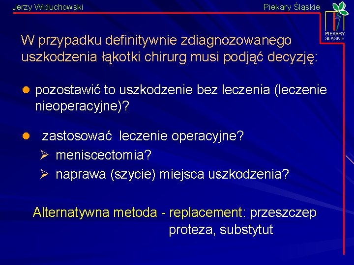Jerzy Widuchowski Piekary Śląskie W przypadku definitywnie zdiagnozowanego uszkodzenia łąkotki chirurg musi podjąć decyzję: