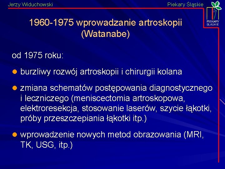 Jerzy Widuchowski Piekary Śląskie 1960 -1975 wprowadzanie artroskopii (Watanabe) od 1975 roku: l burzliwy